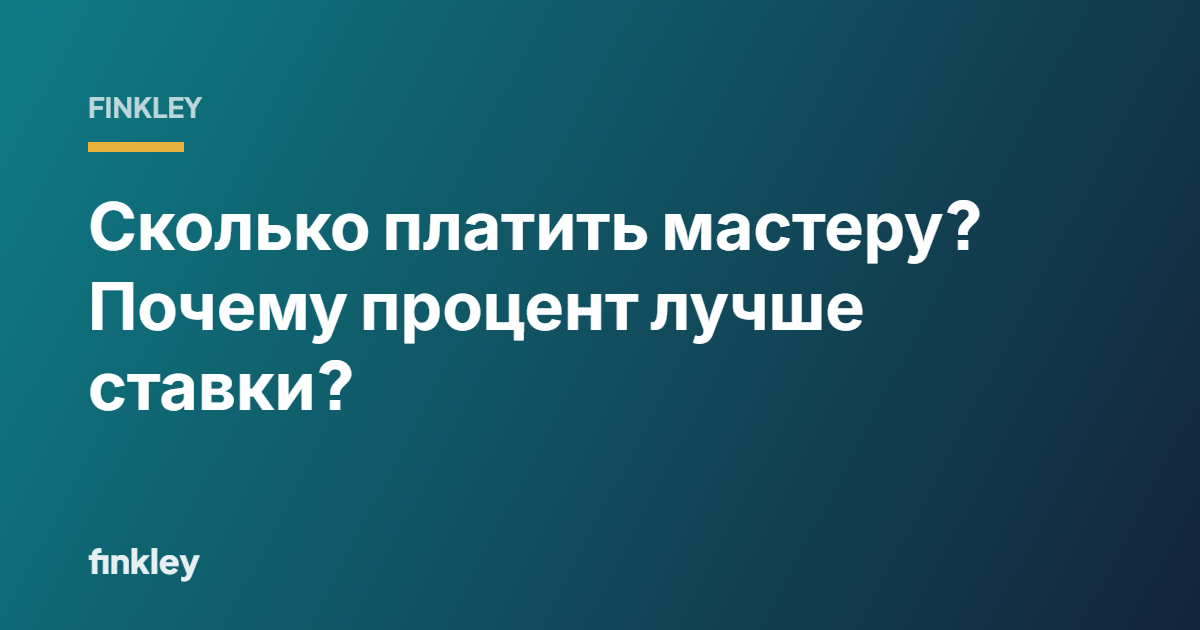 Сколько платить мастеру? Почему процент лучше ставки?